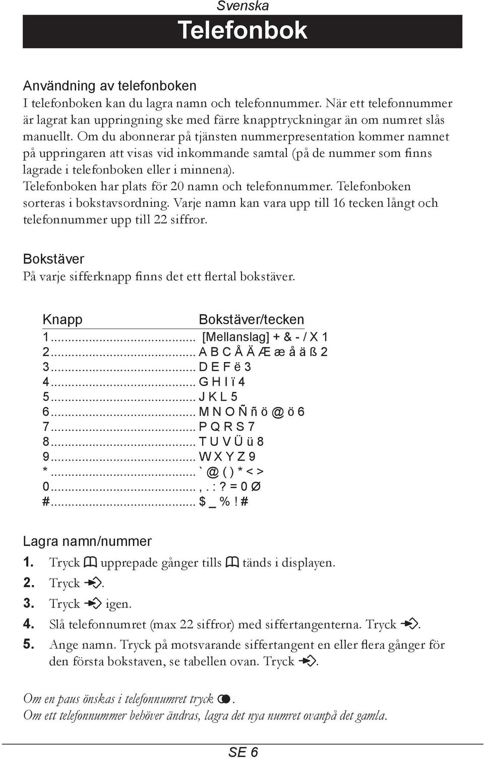 Om du abonnerar på tjänsten nummerpresentation kommer namnet på uppringaren att visas vid inkommande samtal (på de nummer som finns lagrade i telefonboken eller i minnena).