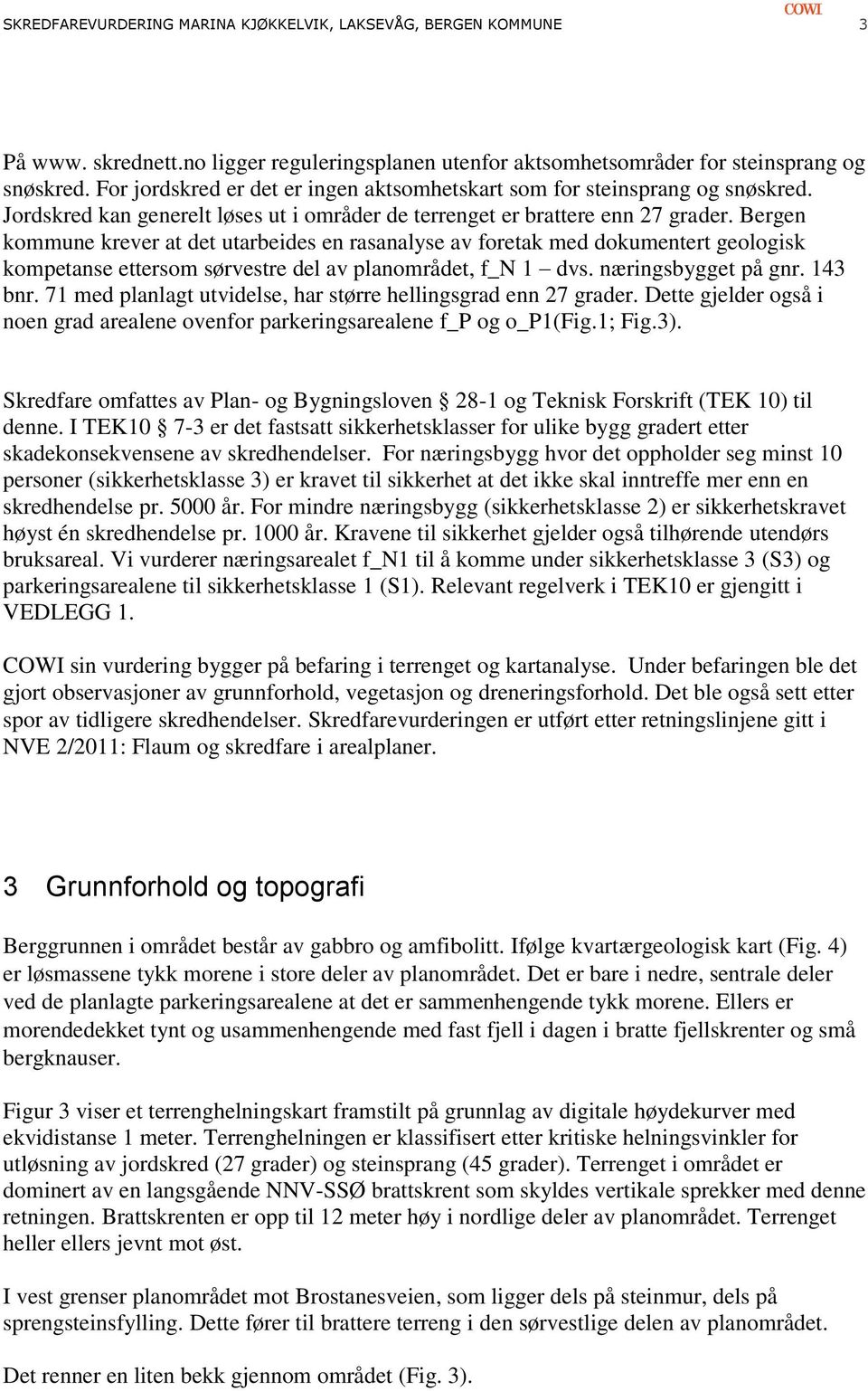 Bergen kommune krever at det utarbeides en rasanalyse av foretak med dokumentert geologisk kompetanse ettersom sørvestre del av planområdet, f_n 1 dvs. næringsbygget på gnr. 143 bnr.