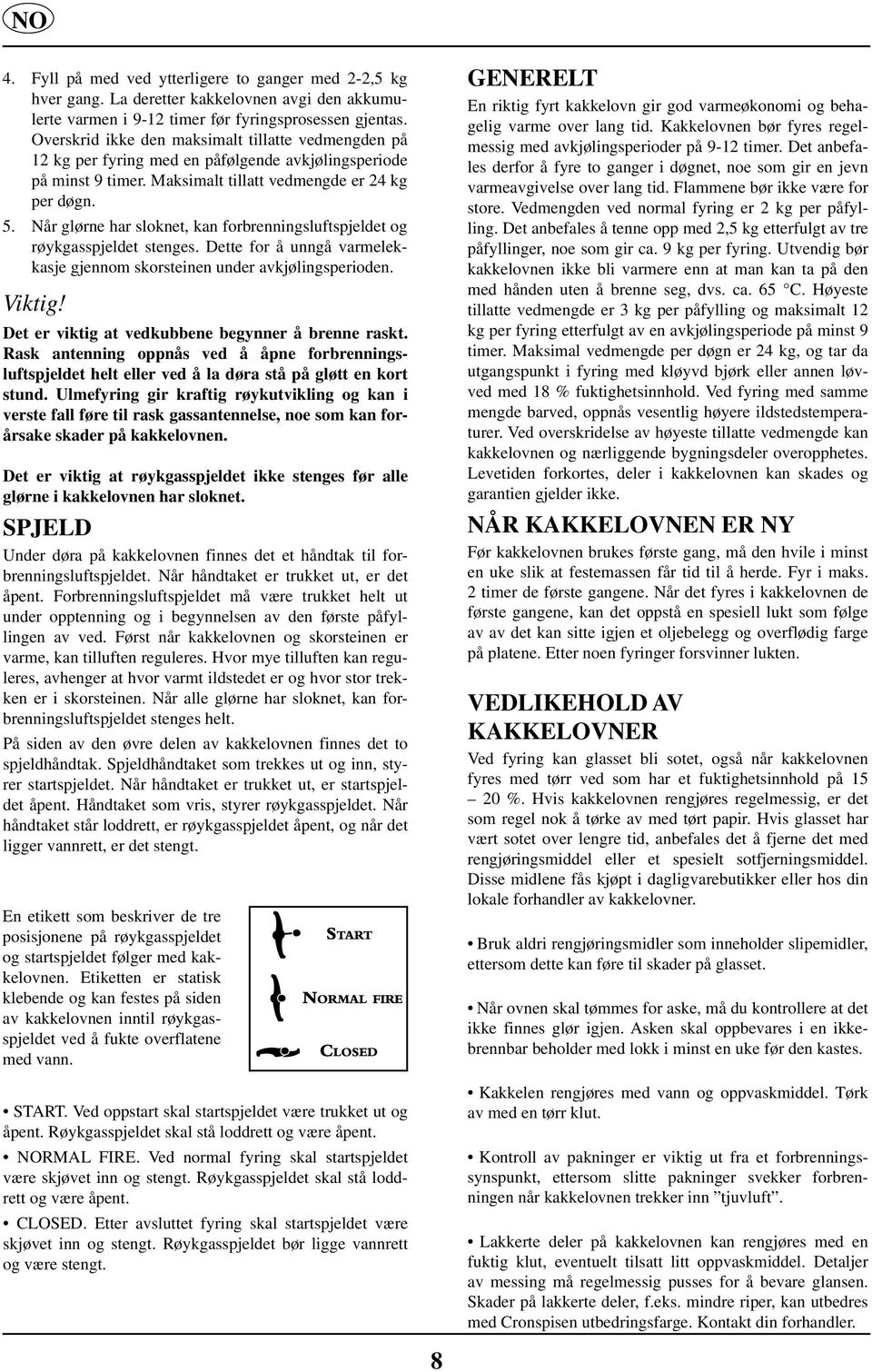 Når glørne har sloknet, kan forbrenningsluftspjeldet og røykgasspjeldet stenges. Dette for å unngå varmelekkasje gjennom skorsteinen under avkjølingsperioden. Viktig!