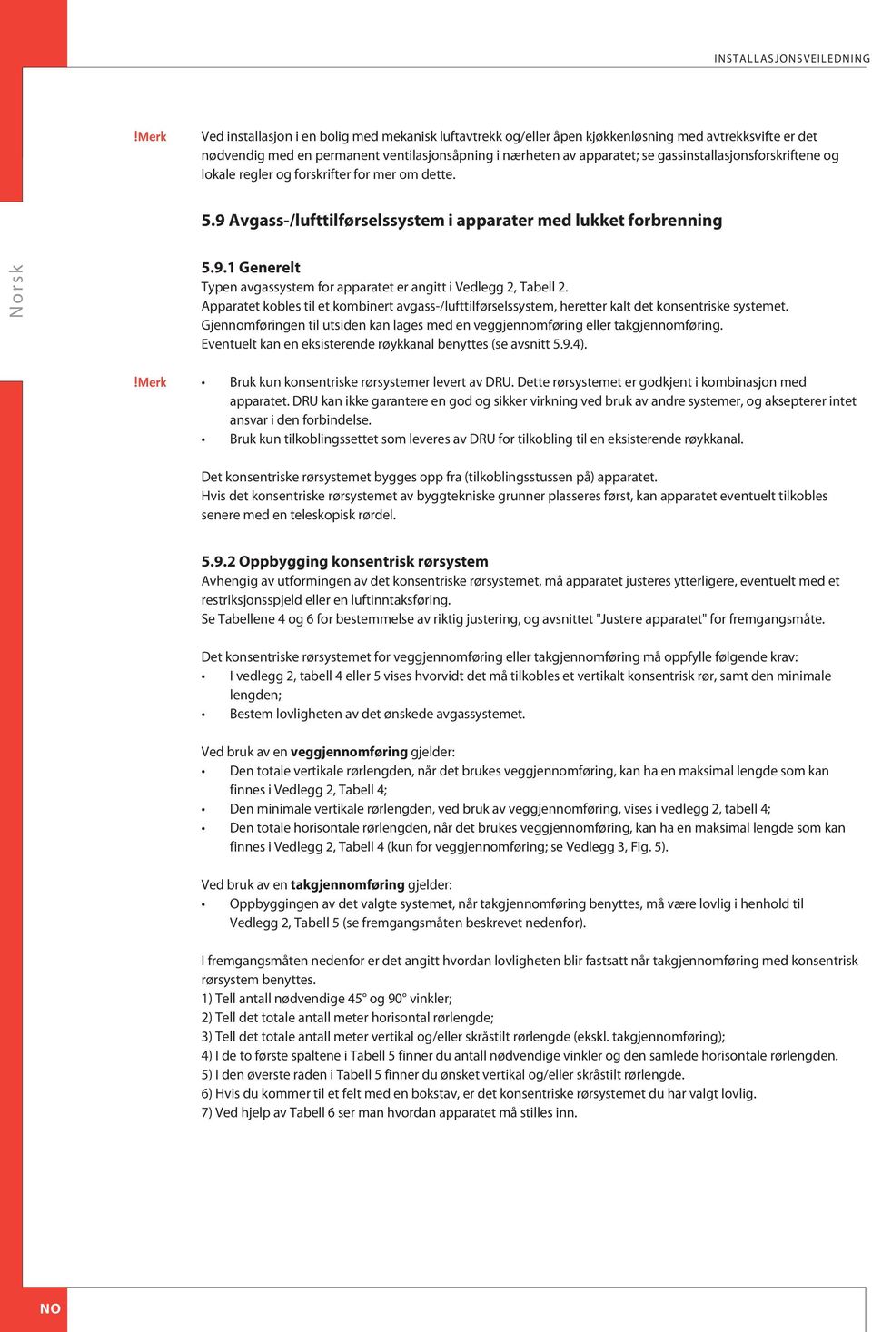 pparatet kobles til et kombinert avgass-/lufttilførselssystem, heretter kalt det konsentriske systemet. Gjennomføringen til utsiden kan lages med en veggjennomføring eller takgjennomføring.