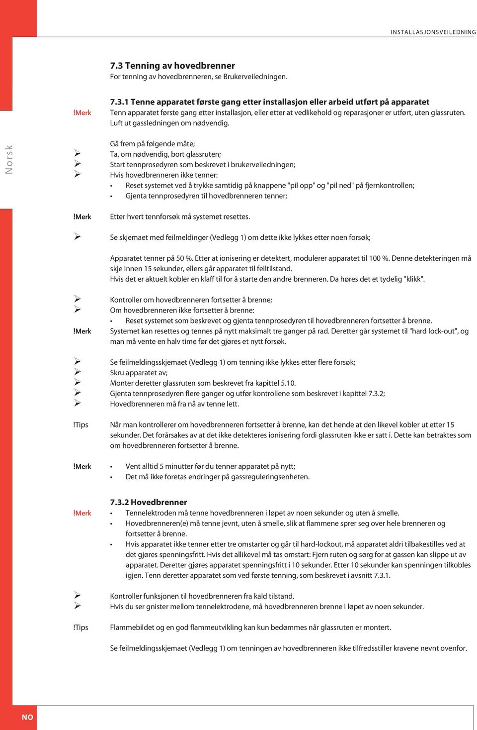 1 Tenne apparatet første gang etter installasjon eller arbeid utført på apparatet Tenn apparatet første gang etter installasjon, eller etter at vedlikehold og reparasjoner er utført, uten glassruten.