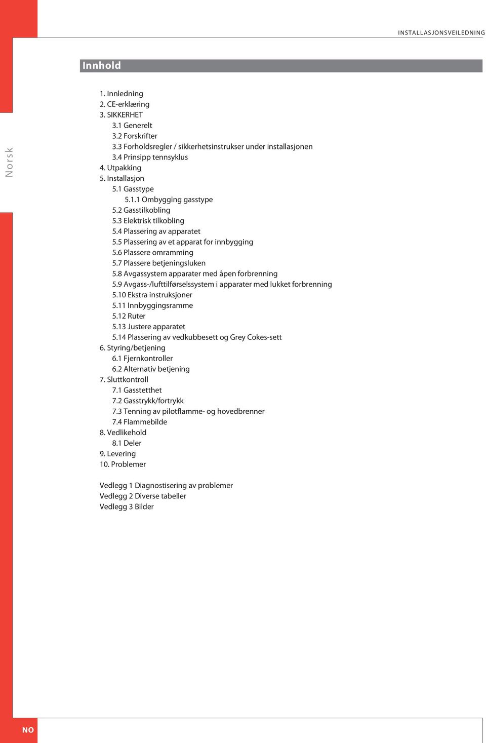 6 Plassere omramming 5.7 Plassere betjeningsluken 5.8 vgassystem apparater med åpen forbrenning 5.9 vgass-/lufttilførselssystem i apparater med lukket forbrenning 5.10 Ekstra instruksjoner 5.