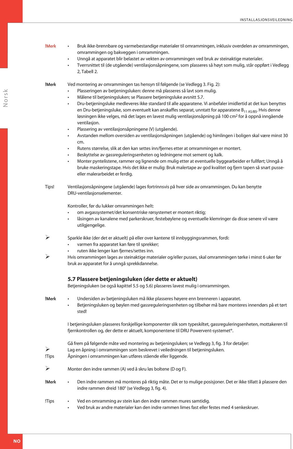 Tverrsnittet til (de utgående) ventilasjonsåpningene, som plasseres så høyt som mulig, står oppført i Vedlegg 2, Tabell 2. Ved montering av omrammingen tas hensyn til følgende (se Vedlegg 3. Fig.