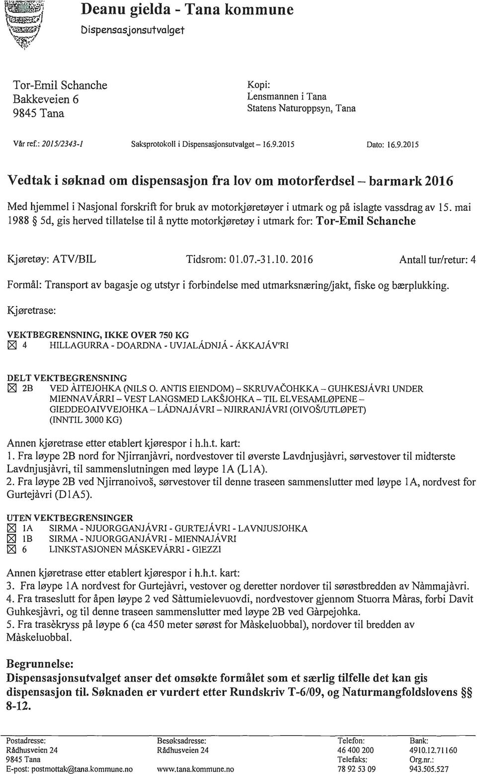 mai 1988 Sd, gis herved tillatelse til å nytte motorkjøretøy i utmark for: Tor-Emil Schanche Kjøretøy: A TV /BIL Tidsrom: 01.07.-31.10.