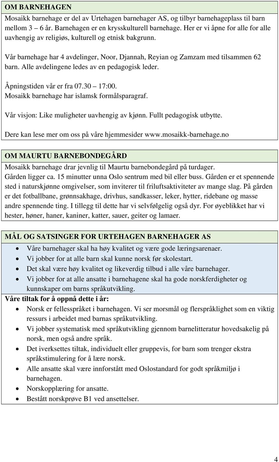 Alle avdelingene ledes av en pedagogisk leder. Åpningstiden vår er fra 07.30 17:00. Mosaikk barnehage har islamsk formålsparagraf. Vår visjon: Like muligheter uavhengig av kjønn.