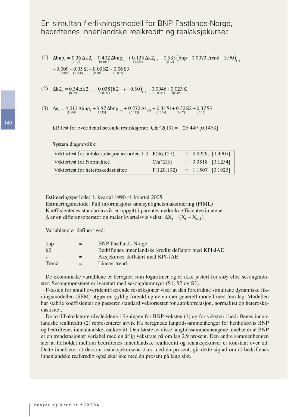 113) (.1) (.17) (.1 1 LR test for overidentifiserende restriksjoner: Chi^(19) = 5.9 [.163] System diagnostikk: Vektortest for autokorrelasjon av orden 1-: F(36,17) =.9991 [.