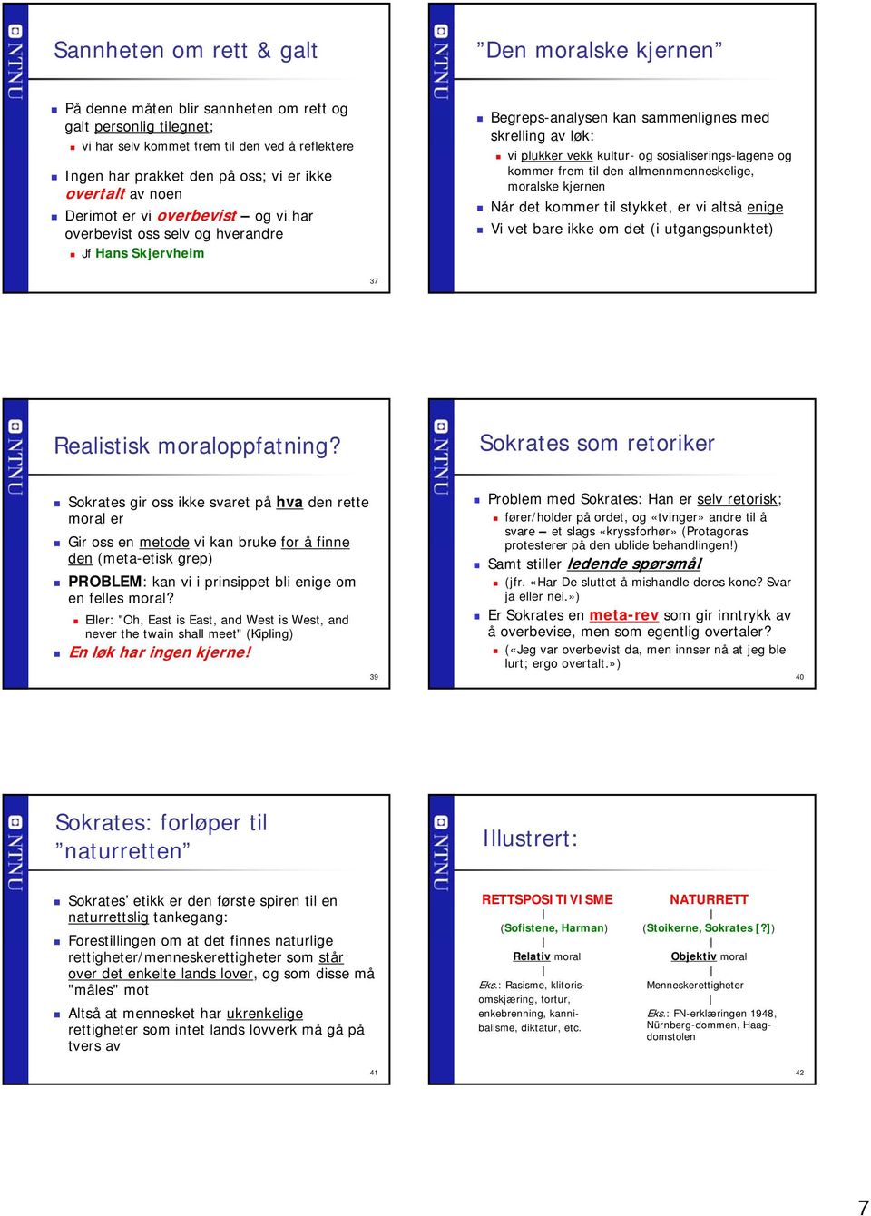 sosialiserings-lagene og kommer frem til den allmennmenneskelige, moralske kjernen Når det kommer til stykket, er vi altså enige Vi vet bare ikke om det (i utgangspunktet) 37 Realistisk