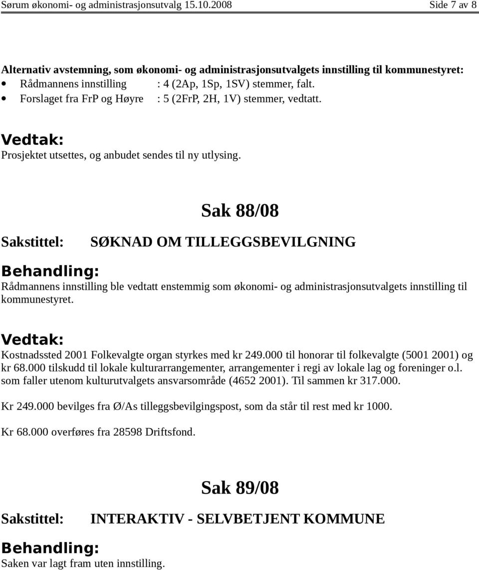 Forslaget fra FrP og Høyre : 5 (2FrP, 2H, 1V) stemmer, vedtatt. Prosjektet utsettes, og anbudet sendes til ny utlysing.