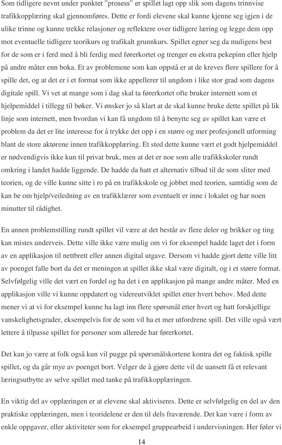 grunnkurs. Spillet egner seg da muligens best for de som er i ferd med å bli ferdig med førerkortet og trenger en ekstra pekepinn eller hjelp på andre måter enn boka.