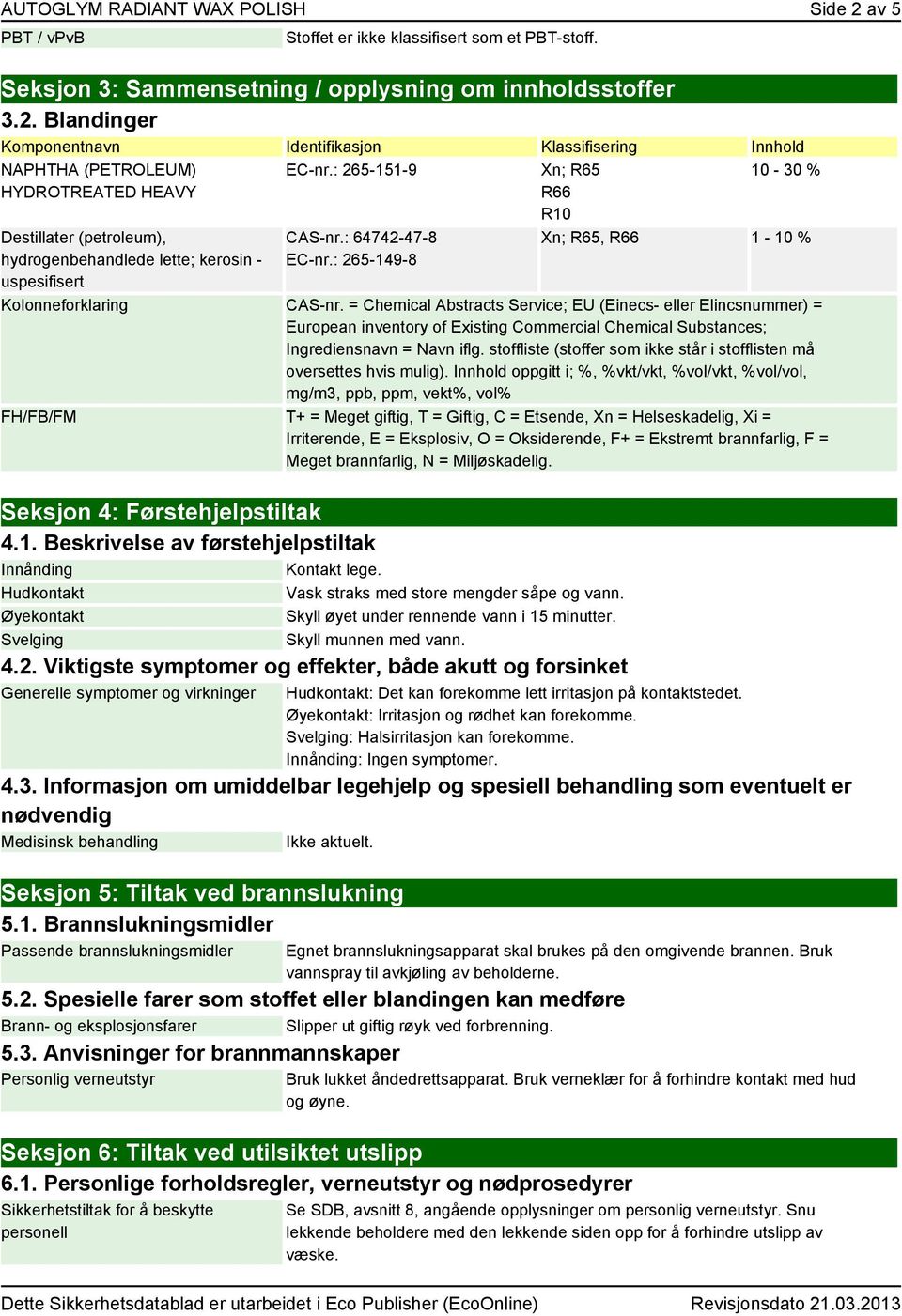 Blandinger Komponentnavn Identifikasjon Klassifisering Innhold NAPHTHA (PETROLEUM) HYDROTREATED HEAVY Destillater (petroleum), hydrogenbehandlede lette; kerosin - uspesifisert EC-nr.