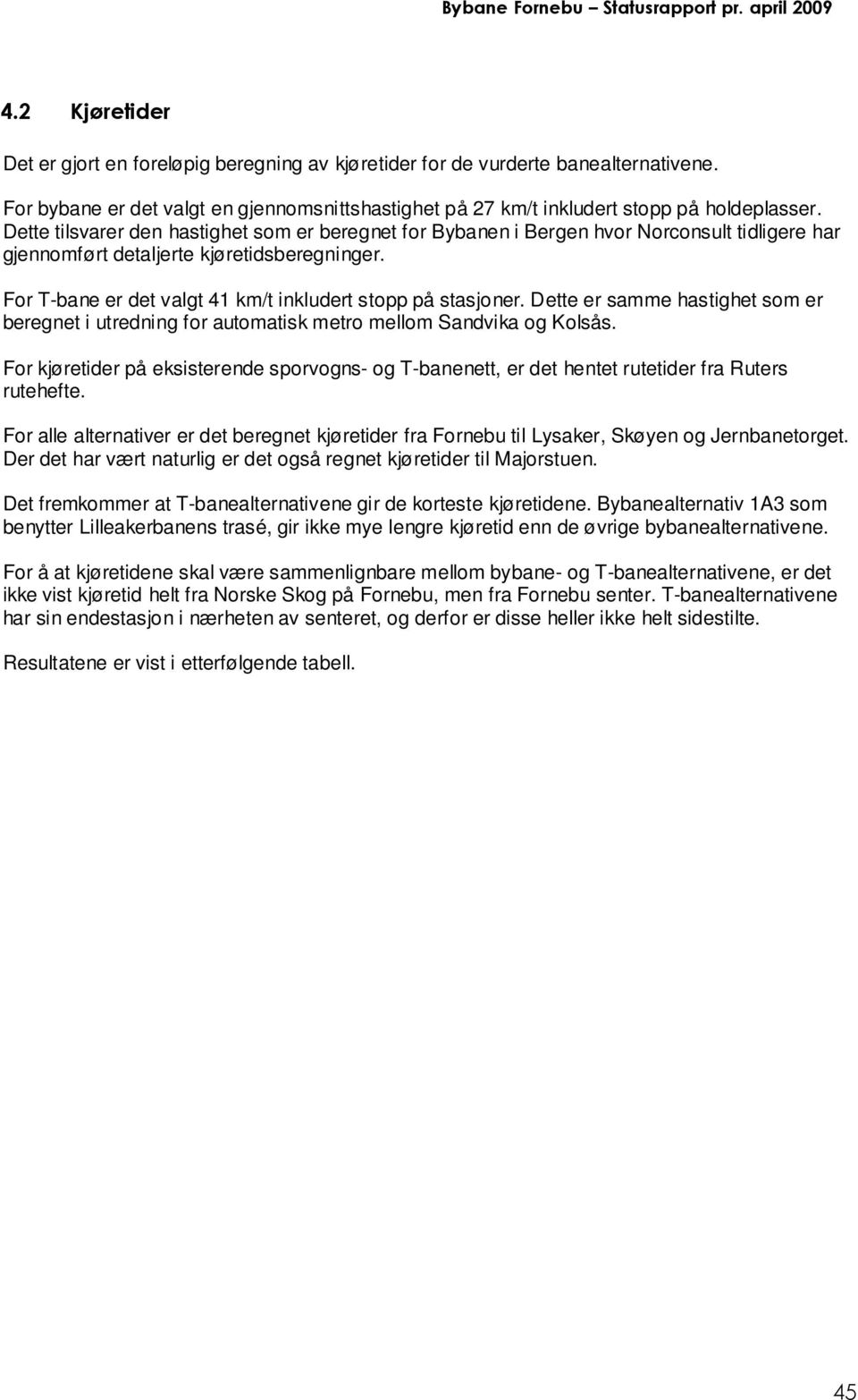 For T-bane er det valgt 41 km/t inkludert stopp på stasjoner. Dette er samme hastighet som er beregnet i utredning for automatisk metro mellom Sandvika og Kolsås.