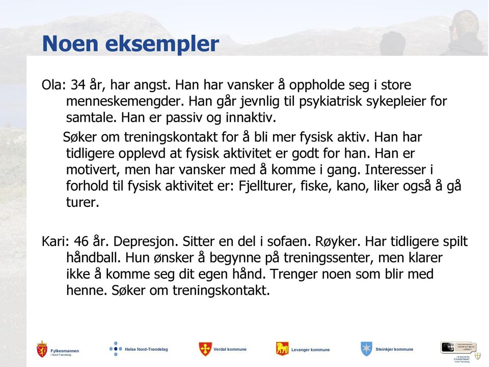 Han er motivert, men har vansker med å komme i gang. Interesser i forhold til fysisk aktivitet er: Fjellturer, fiske, kano, liker også å gå turer. Kari: 46 år.