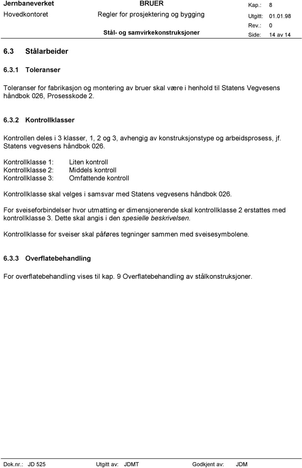 Kontrollklasse 1: Kontrollklasse 2: Kontrollklasse 3: Liten kontroll Middels kontroll Omfattende kontroll Kontrollklasse skal velges i samsvar med Statens vegvesens håndbok 026.