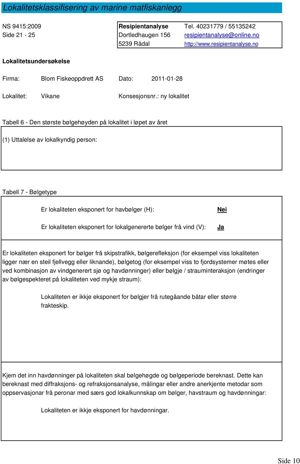 : ny lokalitet Tabell 6 - Den største bølgehøyden på lokalitet i løpet av året (1) Uttalelse av lokalkyndig person: Tabell 7 - Bølgetype Er lokaliteten eksponert for havbølger (H): Er lokaliteten