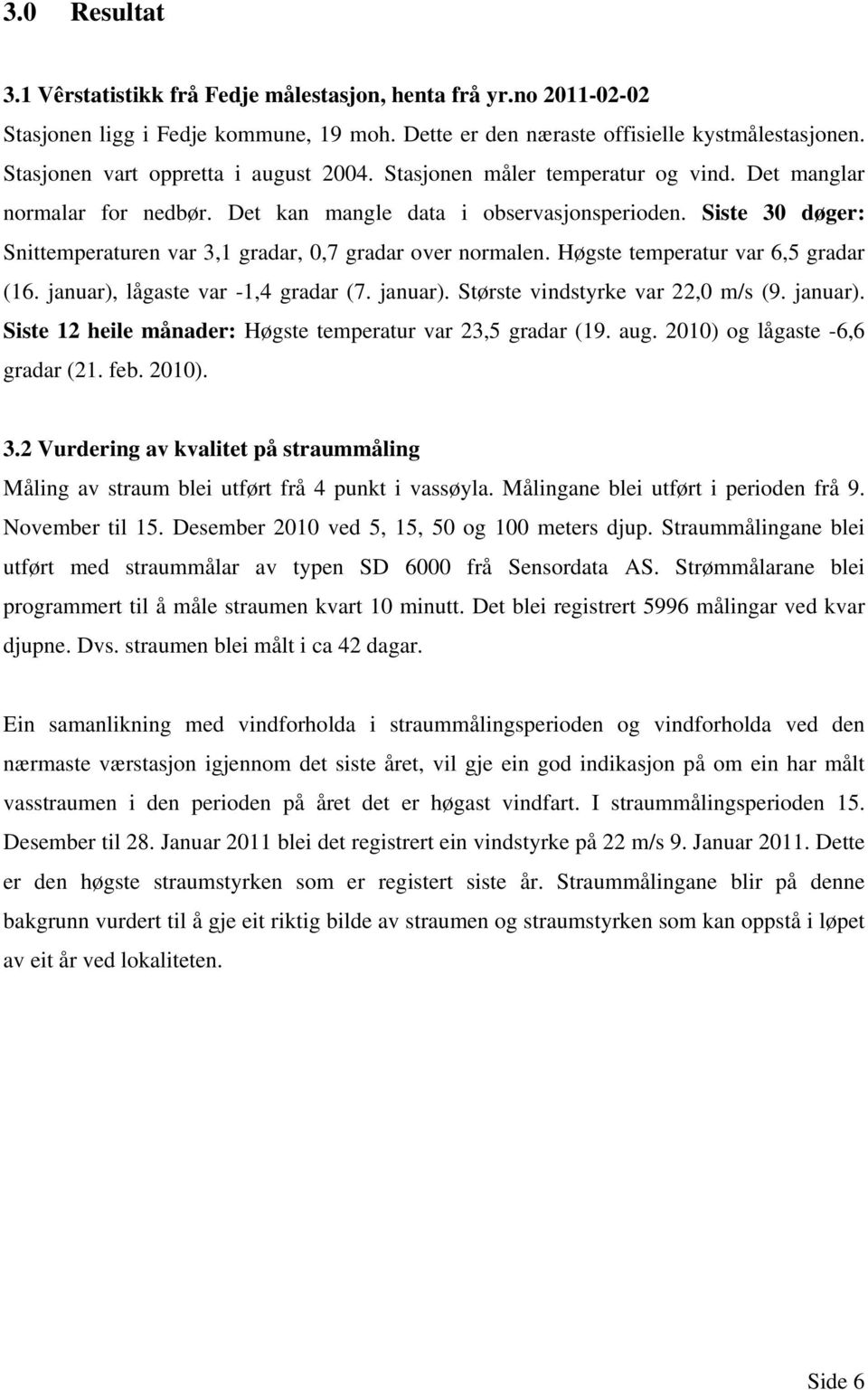 Siste 30 døger: Snittemperaturen var 3,1 gradar, 0,7 gradar over normalen. Høgste temperatur var 6,5 gradar (16. januar), lågaste var -1,4 gradar (7. januar). Største vindstyrke var 22,0 m/s (9.