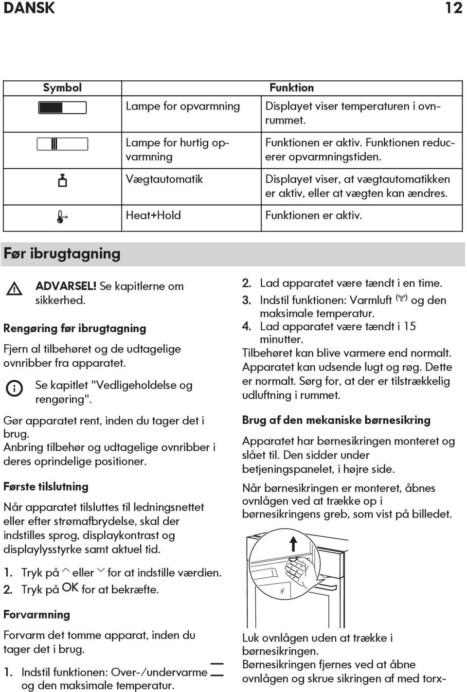 Rengøring før ibrugtagning Fjern al tilbehøret og de udtagelige ovnribber fra apparatet. Se kapitlet "Vedligeholdelse og rengøring". Gør apparatet rent, inden du tager det i brug.