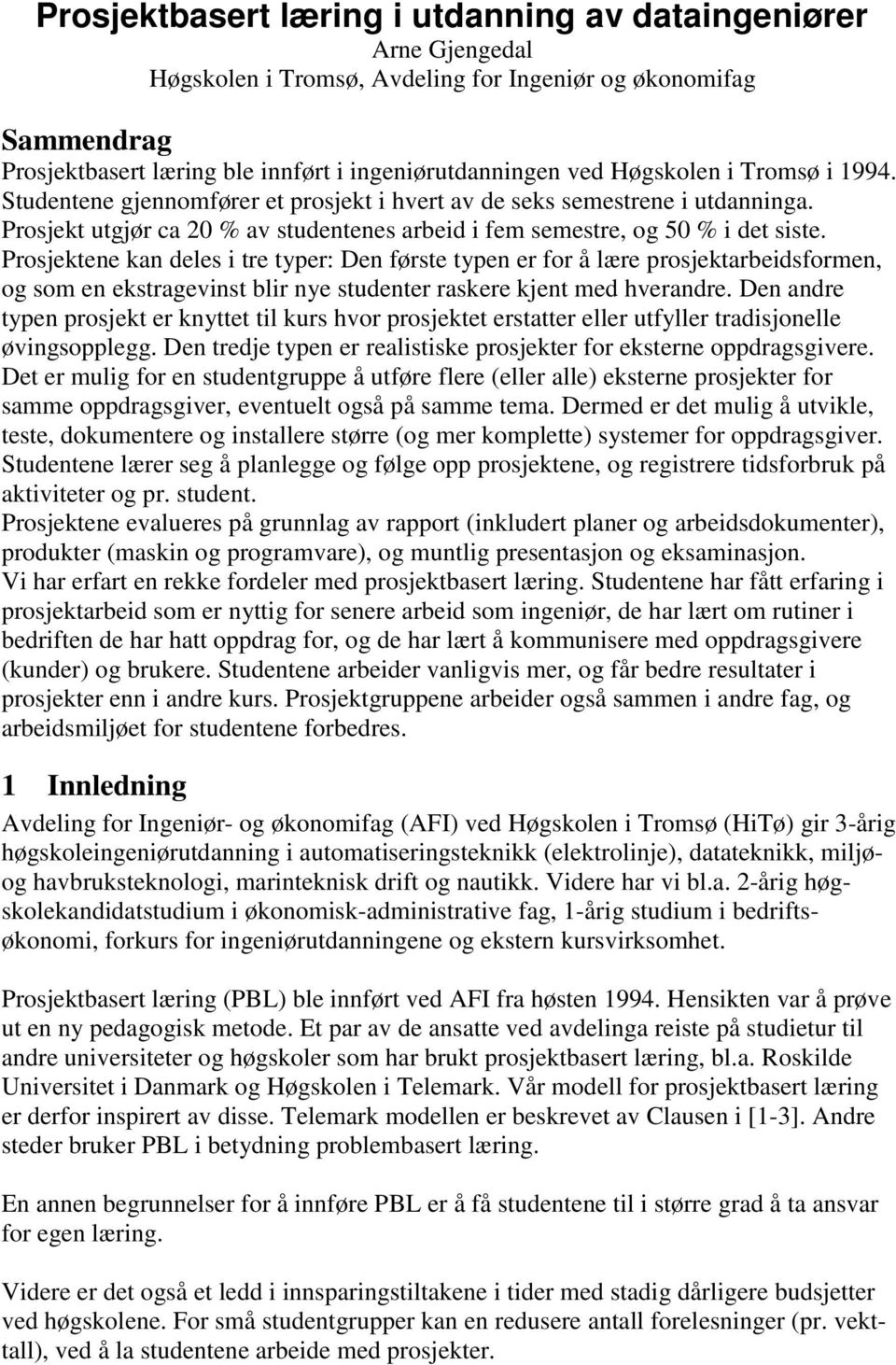 Prosjektene kan deles i tre typer: Den første typen er for å lære prosjektarbeidsformen, og som en ekstragevinst blir nye studenter raskere kjent med hverandre.