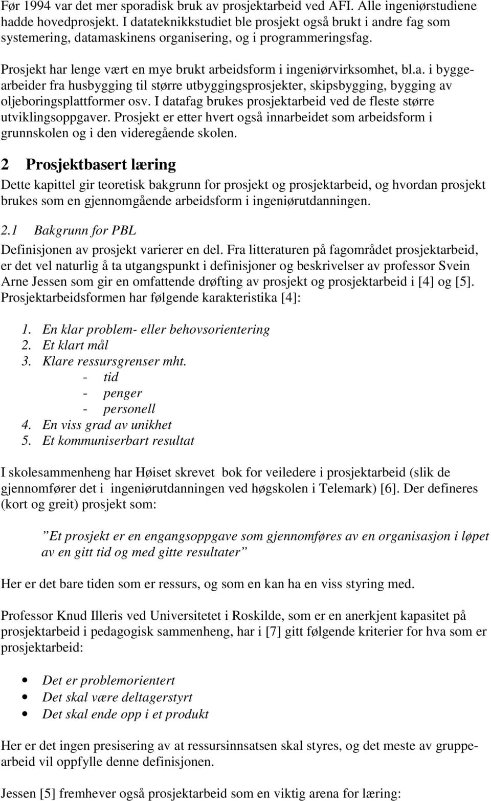 a. i byggearbeider fra husbygging til større utbyggingsprosjekter, skipsbygging, bygging av oljeboringsplattformer osv. I datafag brukes prosjektarbeid ved de fleste større utviklingsoppgaver.