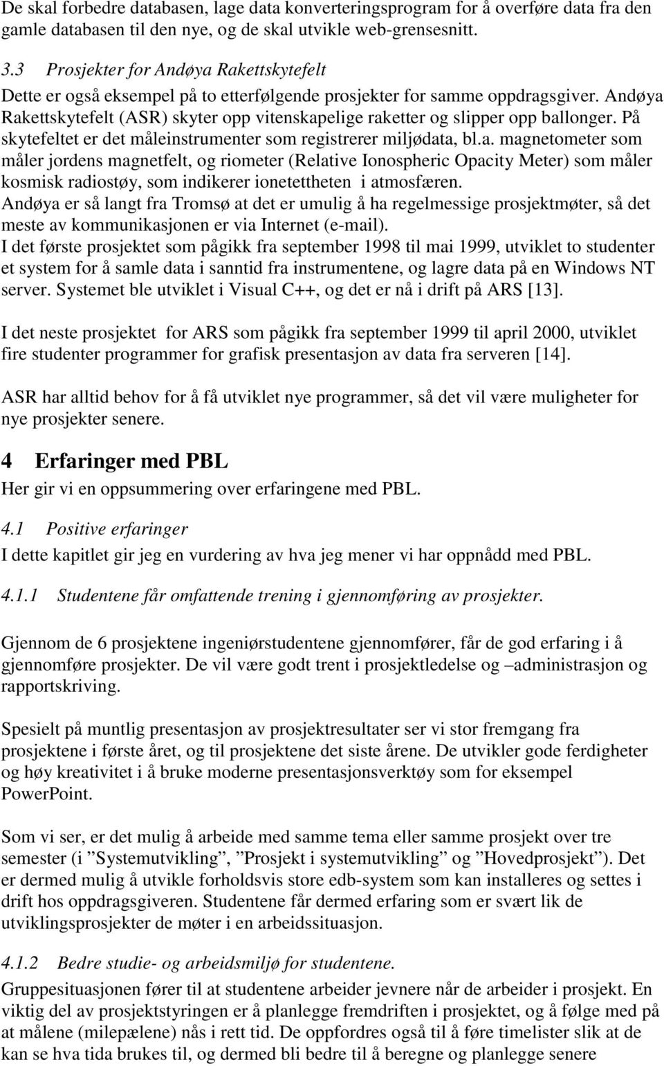 Andøya Rakettskytefelt (ASR) skyter opp vitenskapelige raketter og slipper opp ballonger. På skytefeltet er det måleinstrumenter som registrerer miljødata, bl.a. magnetometer som måler jordens magnetfelt, og riometer (Relative Ionospheric Opacity Meter) som måler kosmisk radiostøy, som indikerer ionetettheten i atmosfæren.