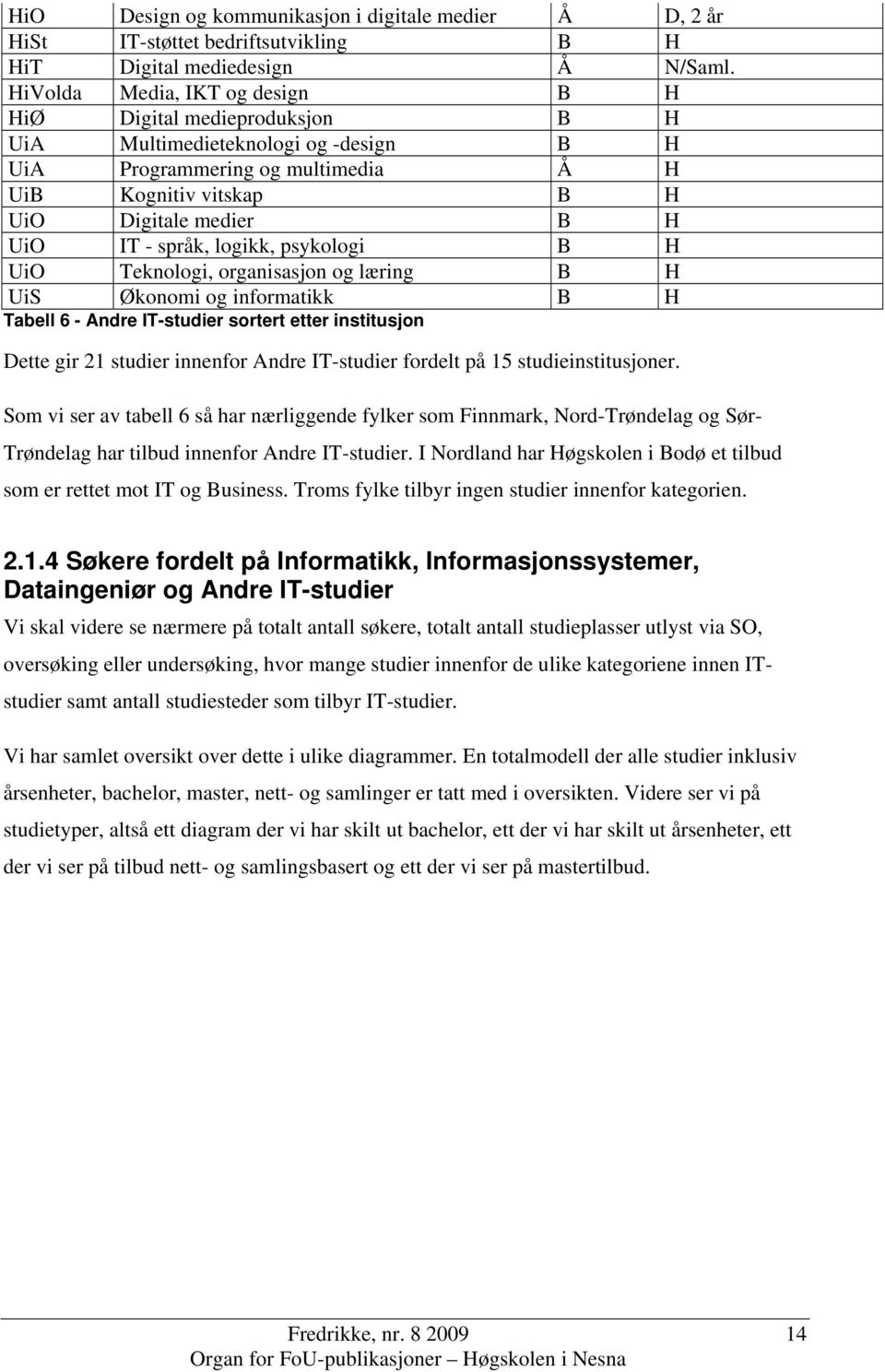 språk, logikk, psykologi B H UiO Teknologi, organisasjon og læring B H UiS Økonomi og informatikk B H Tabell 6 - Andre IT-studier sortert etter institusjon Dette gir 21 studier innenfor Andre