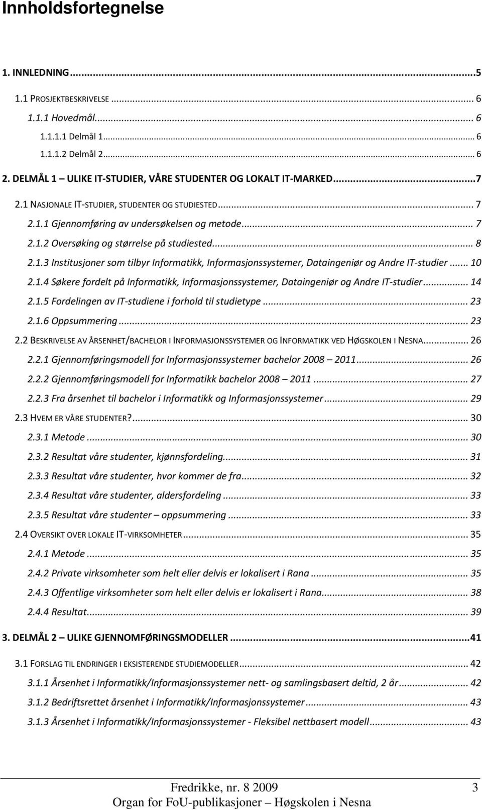 .. 10 2.1.4 Søkere fordelt på Informatikk, Informasjonssystemer, Dataingeniør og Andre IT studier... 14 2.1.5 Fordelingen av IT studiene i forhold til studietype... 23 2.