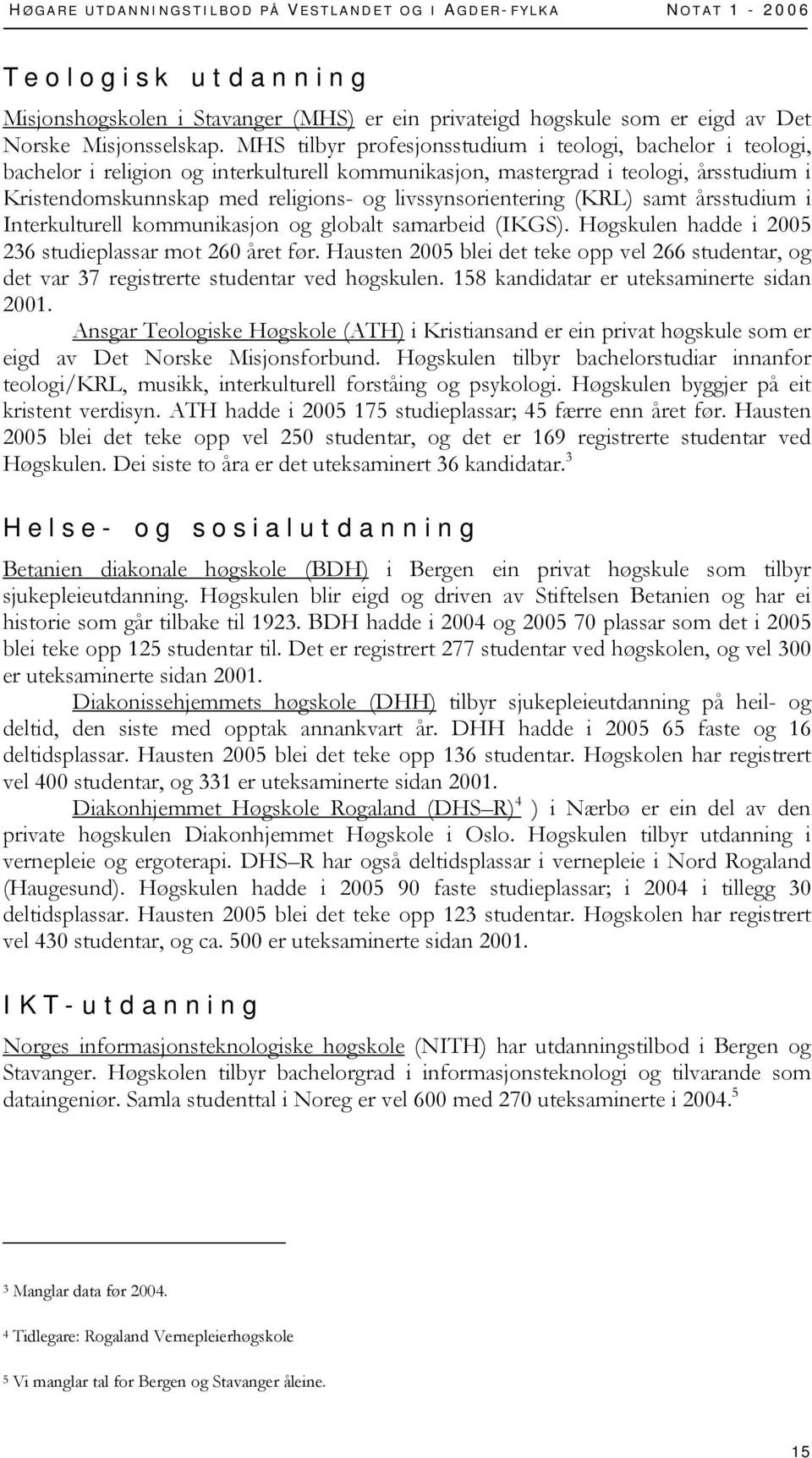 livssynsorientering (KRL) samt årsstudium i Interkulturell kommunikasjon og globalt samarbeid (IKGS). Høgskulen hadde i 2005 236 studieplassar mot 260 året før.