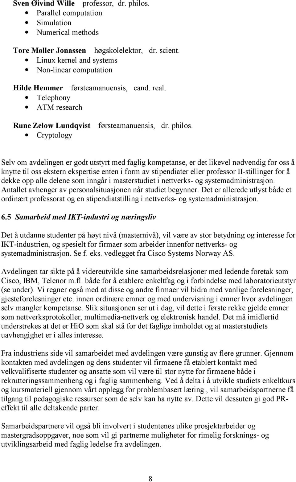 Cryptology Selv om avdelingen er godt utstyrt med faglig kompetanse, er det likevel nødvendig for oss å knytte til oss ekstern ekspertise enten i form av stipendiater eller professor II-stillinger