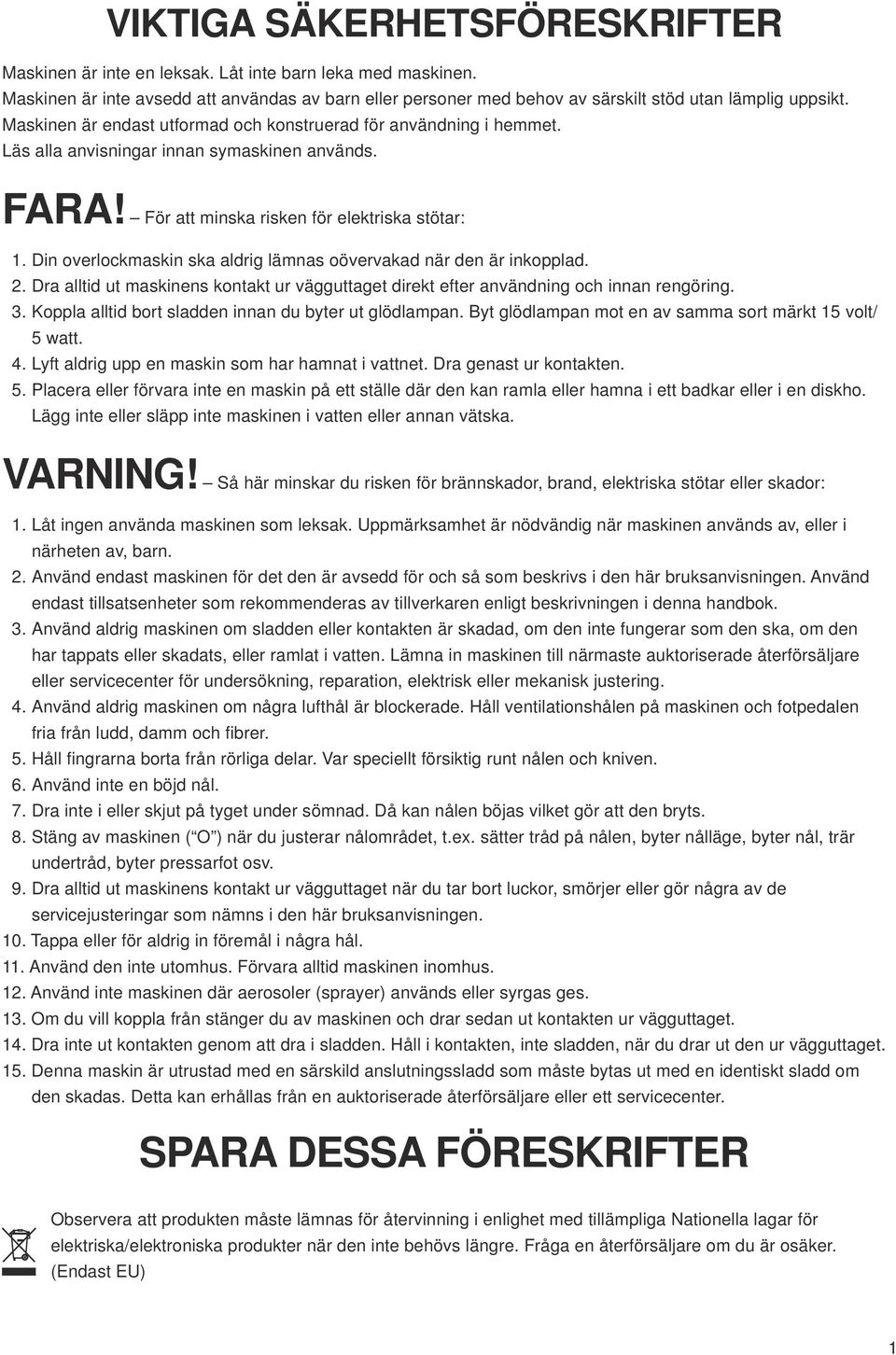 Din overlockmaskin ska aldrig lämnas oövervakad när den är inkopplad. 2. Dra alltid ut maskinens kontakt ur vägguttaget direkt efter användning och innan rengöring.