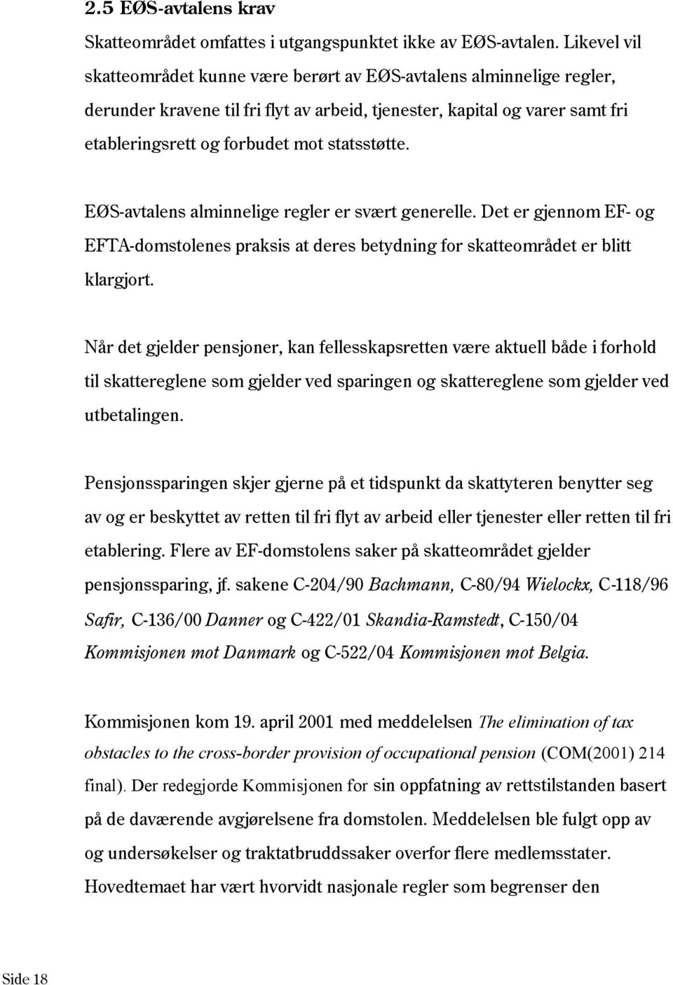 statsstøtte. EØS-avtalens alminnelige regler er svært generelle. Det er gjennom EF- og EFTA-domstolenes praksis at deres betydning for skatteområdet er blitt klargjort.