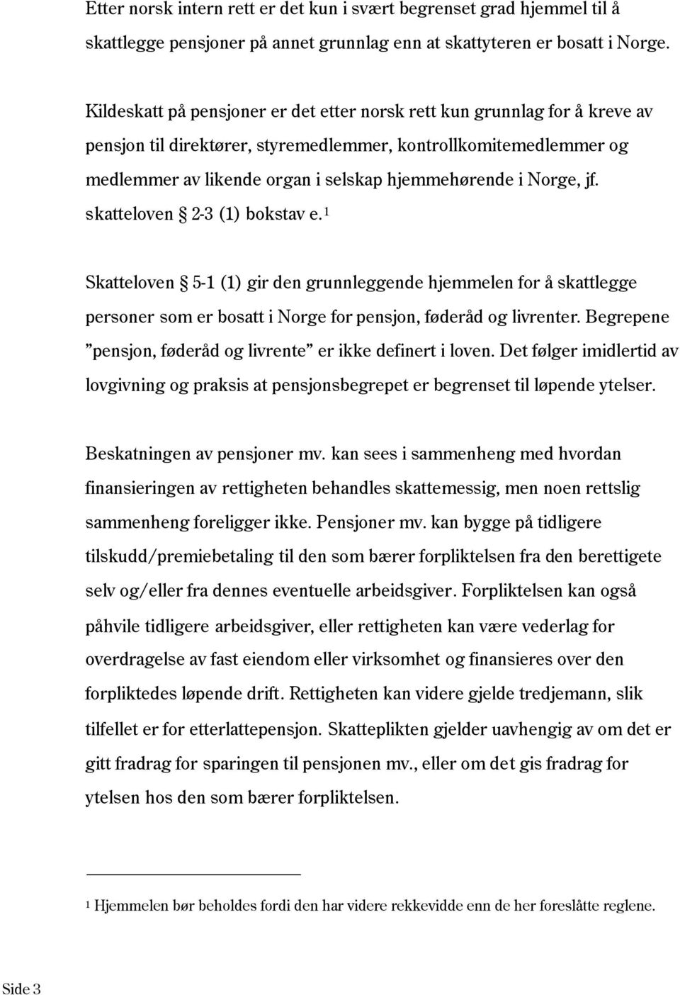 Norge, jf. skatteloven 2-3 (1) bokstav e. 1 Skatteloven 5-1 (1) gir den grunnleggende hjemmelen for å skattlegge personer som er bosatt i Norge for pensjon, føderåd og livrenter.