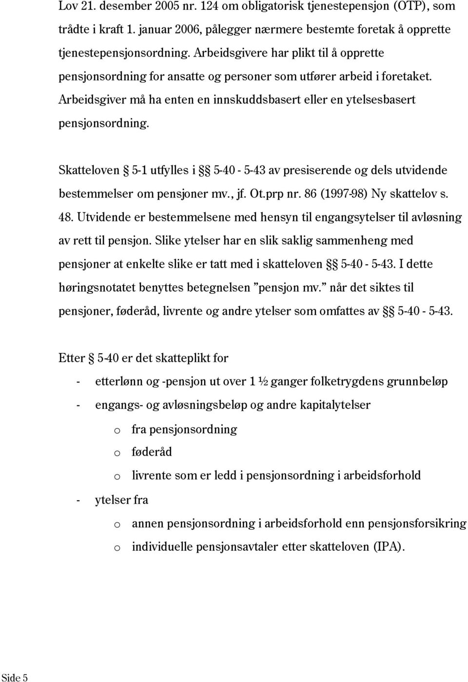 Skatteloven 5-1 utfylles i 5-40 - 5-43 av presiserende og dels utvidende bestemmelser om pensjoner mv., jf. Ot.prp nr. 86 (1997-98) Ny skattelov s. 48.