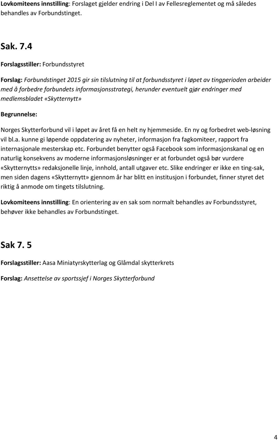 eventuelt gjør endringer med medlemsbladet «Skytternytt» Begrunnelse: Norges Skytterforbund vil i løpet av året få en helt ny hjemmeside. En ny og forbedret web løsning vil bl.a. kunne gi løpende oppdatering av nyheter, informasjon fra fagkomiteer, rapport fra internasjonale mesterskap etc.