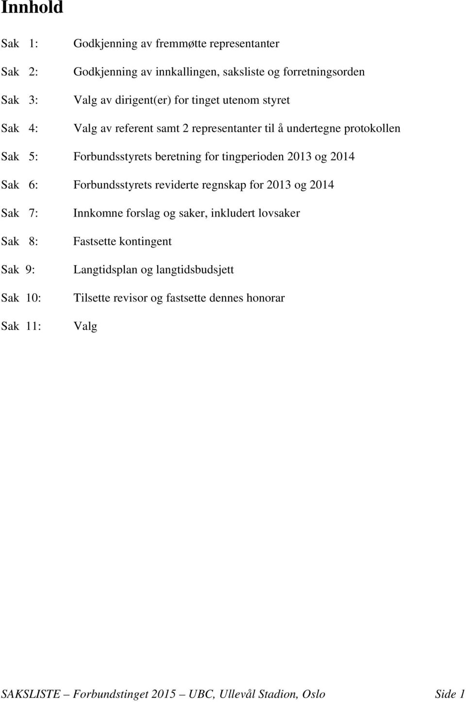 Sak 6: Forbundsstyrets reviderte regnskap for 2013 og 2014 Sak 7: Sak 8: Sak 9: Sak 10: Sak 11: Innkomne forslag og saker, inkludert lovsaker Fastsette