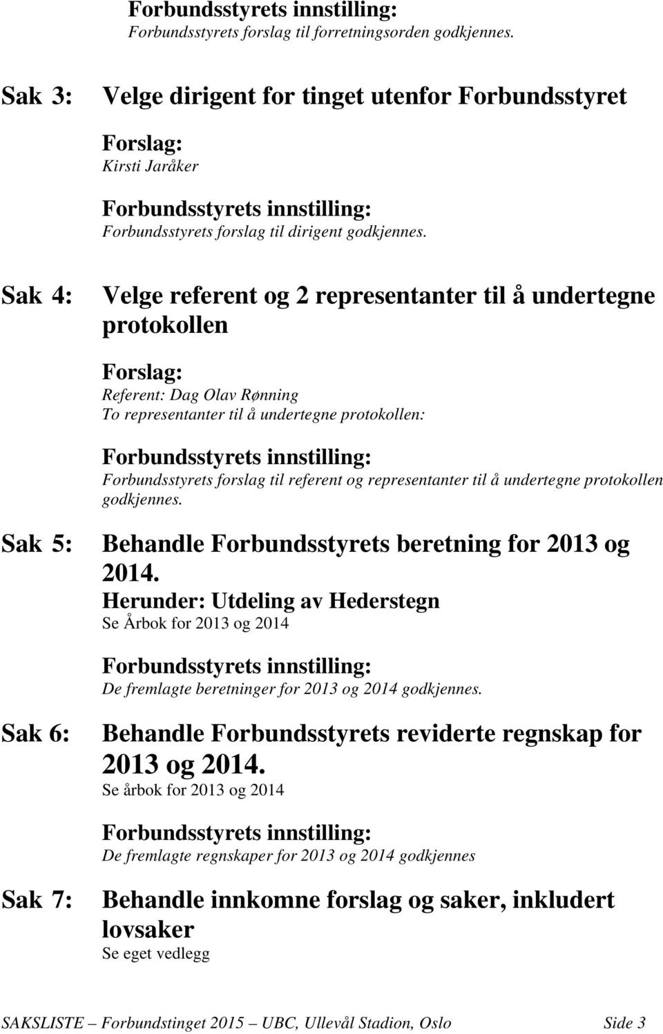 Sak 4: Velge referent og 2 representanter til å undertegne protokollen Forslag: Referent: Dag Olav Rønning To representanter til å undertegne protokollen: Forbundsstyrets innstilling: Forbundsstyrets