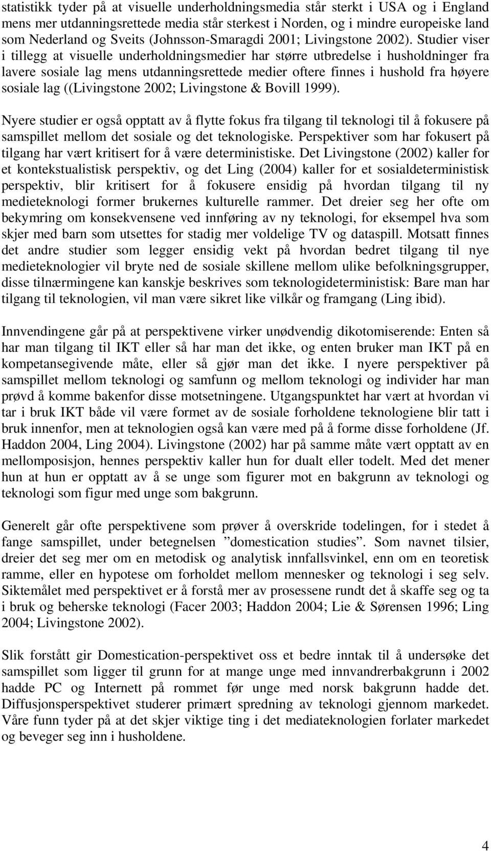 Studier viser i tillegg at visuelle underholdningsmedier har større utbredelse i husholdninger fra lavere sosiale lag mens utdanningsrettede medier oftere finnes i hushold fra høyere sosiale lag