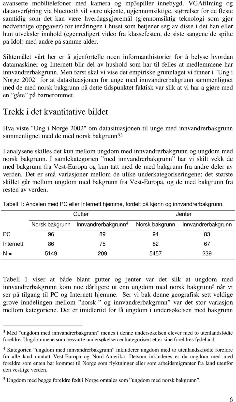 oppgaver) for tenåringen i huset som betjener seg av disse i det han eller hun utveksler innhold (egenredigert video fra klassefesten, de siste sangene de spilte på Idol) med andre på samme alder.