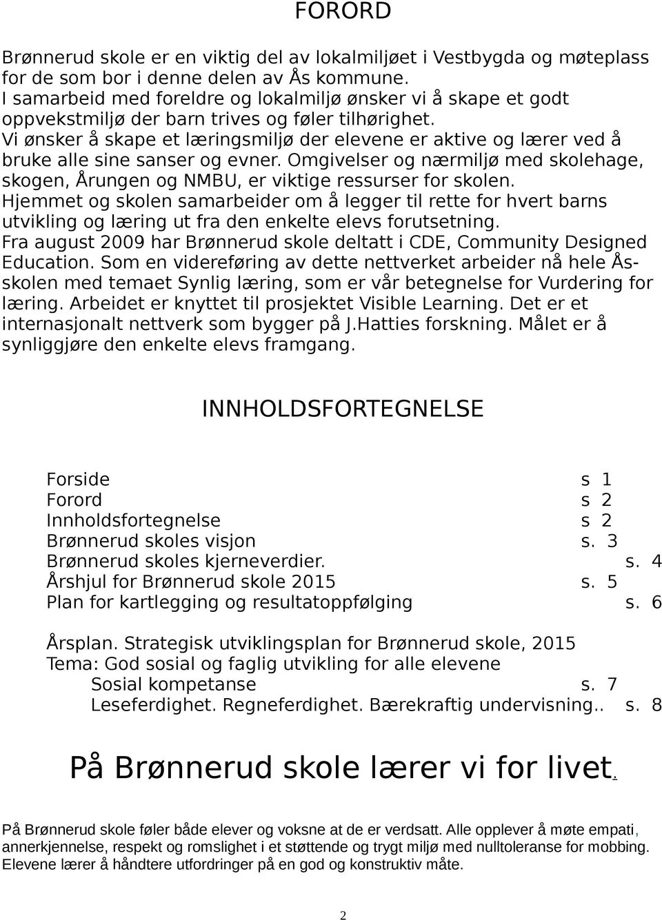 Vi ønsker å skape et læringsmiljø der elevene er aktive og lærer ved å bruke alle sine sanser og evner. Omgivelser og nærmiljø med skolehage, skogen, Årungen og NMBU, er viktige ressurser for skolen.