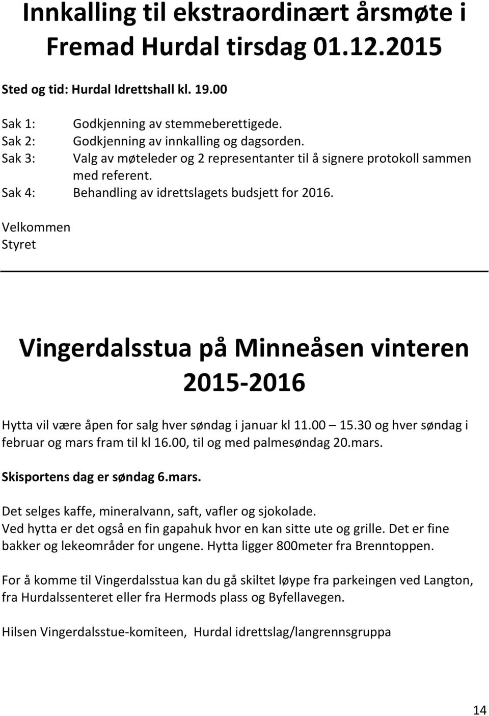 Velkommen Styret Vingerdalsstua på Minneåsen vinteren 2015-2016 Hytta vil være åpen for salg hver søndag i januar kl 11.00 15.30 og hver søndag i februar og mars fram til kl 16.