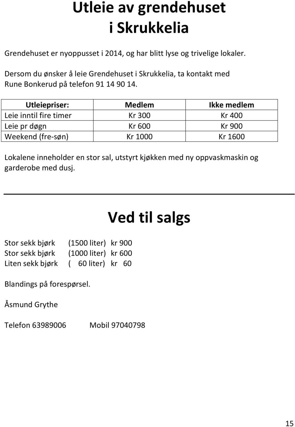 Utleiepriser: Medlem Ikke medlem Leie inntil fire timer Kr 300 Kr 400 Leie pr døgn Kr 600 Kr 900 Weekend (fre-søn) Kr 1000 Kr 1600 Lokalene inneholder en