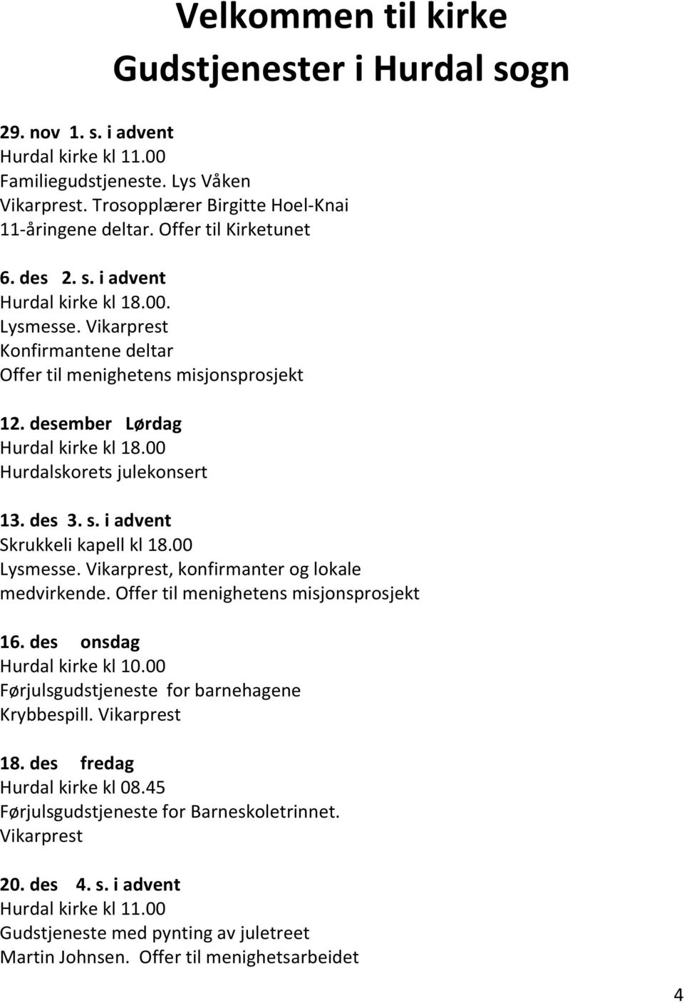 00 Hurdalskorets julekonsert 13. des 3. s. i advent Skrukkeli kapell kl 18.00 Lysmesse. Vikarprest, konfirmanter og lokale medvirkende. Offer til menighetens misjonsprosjekt 16.