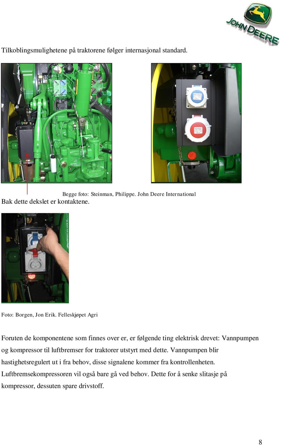 Felleskjøpet Agri Foruten de komponentene som finnes over er, er følgende ting elektrisk drevet: Vannpumpen og kompressor til luftbremser for