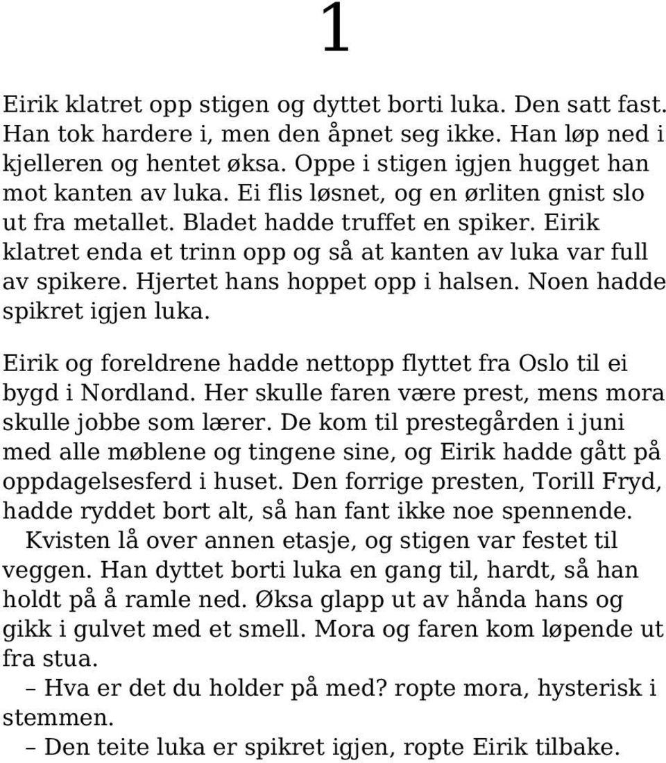 Noen hadde spikret igjen luka. Eirik og foreldrene hadde nettopp flyttet fra Oslo til ei bygd i Nordland. Her skulle faren være prest, mens mora skulle jobbe som lærer.