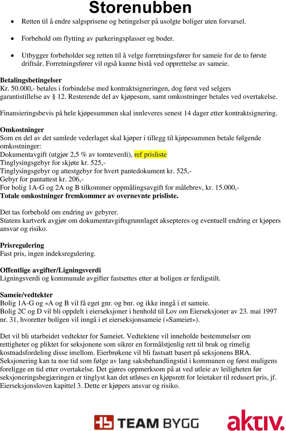 000,- betales i forbindelse med kontraktsigneringen, dog først ved selgers garantistillelse av 12. Resterende del av kjøpesum, samt omkostninger betales ved overtakelse.