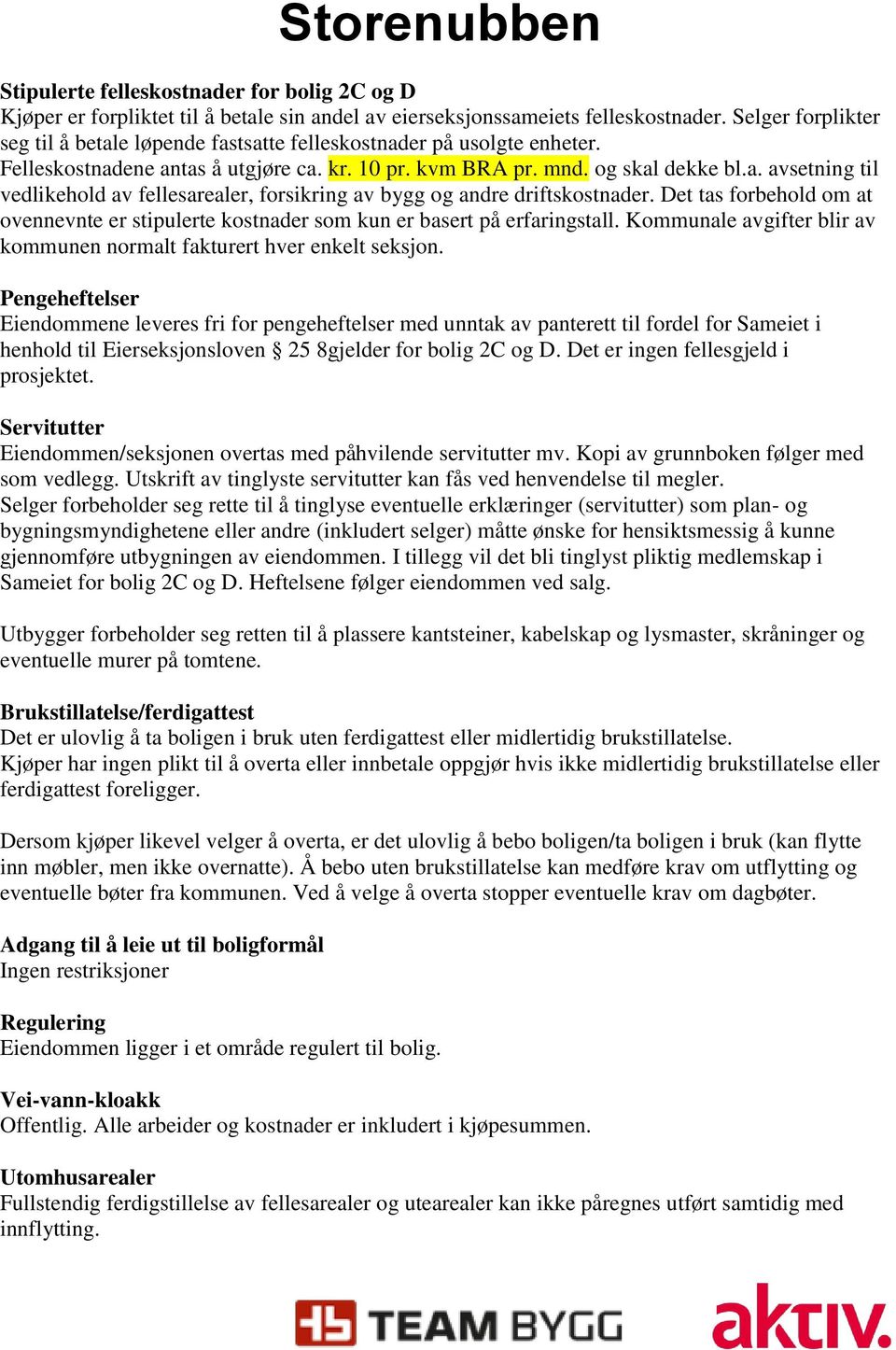 Det tas forbehold om at ovennevnte er stipulerte kostnader som kun er basert på erfaringstall. Kommunale avgifter blir av kommunen normalt fakturert hver enkelt seksjon.