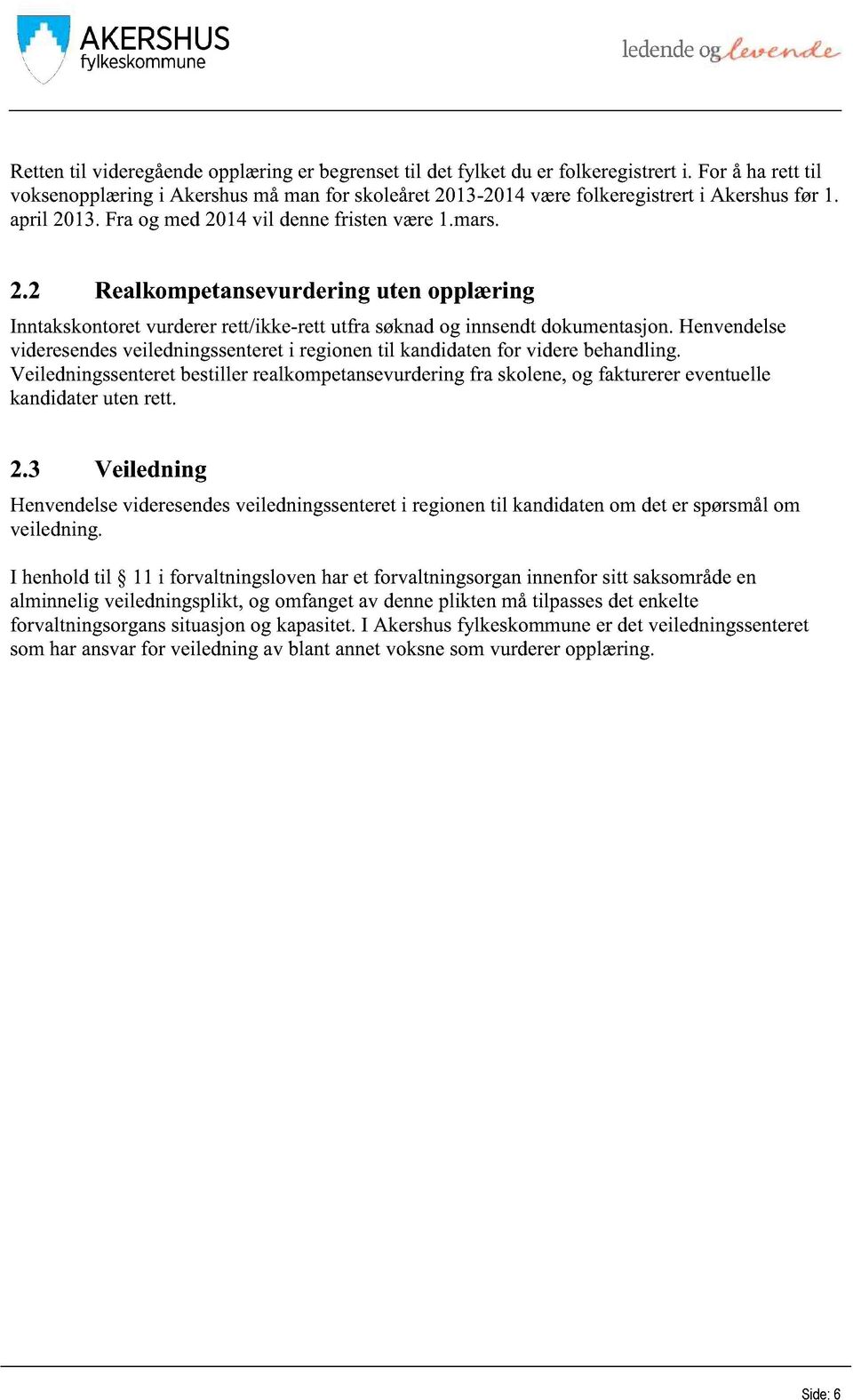 henvendelse videresendesveiledningssenteret i regionentil kandidatenfor viderebehandling. Veiledningssenteret bestiller realkompetansevurdering fra skolene,og fakturerereventuelle kandidaterutenrett.