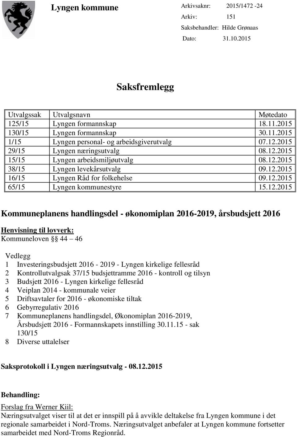 12.2015 16/15 Lyngen Råd for folkehelse 09.12.2015 65/15 Lyngen kommunestyre 15.12.2015 Kommuneplanens handlingsdel - økonomiplan 2016-2019, årsbudsjett 2016 Henvisning til lovverk: Kommuneloven 44