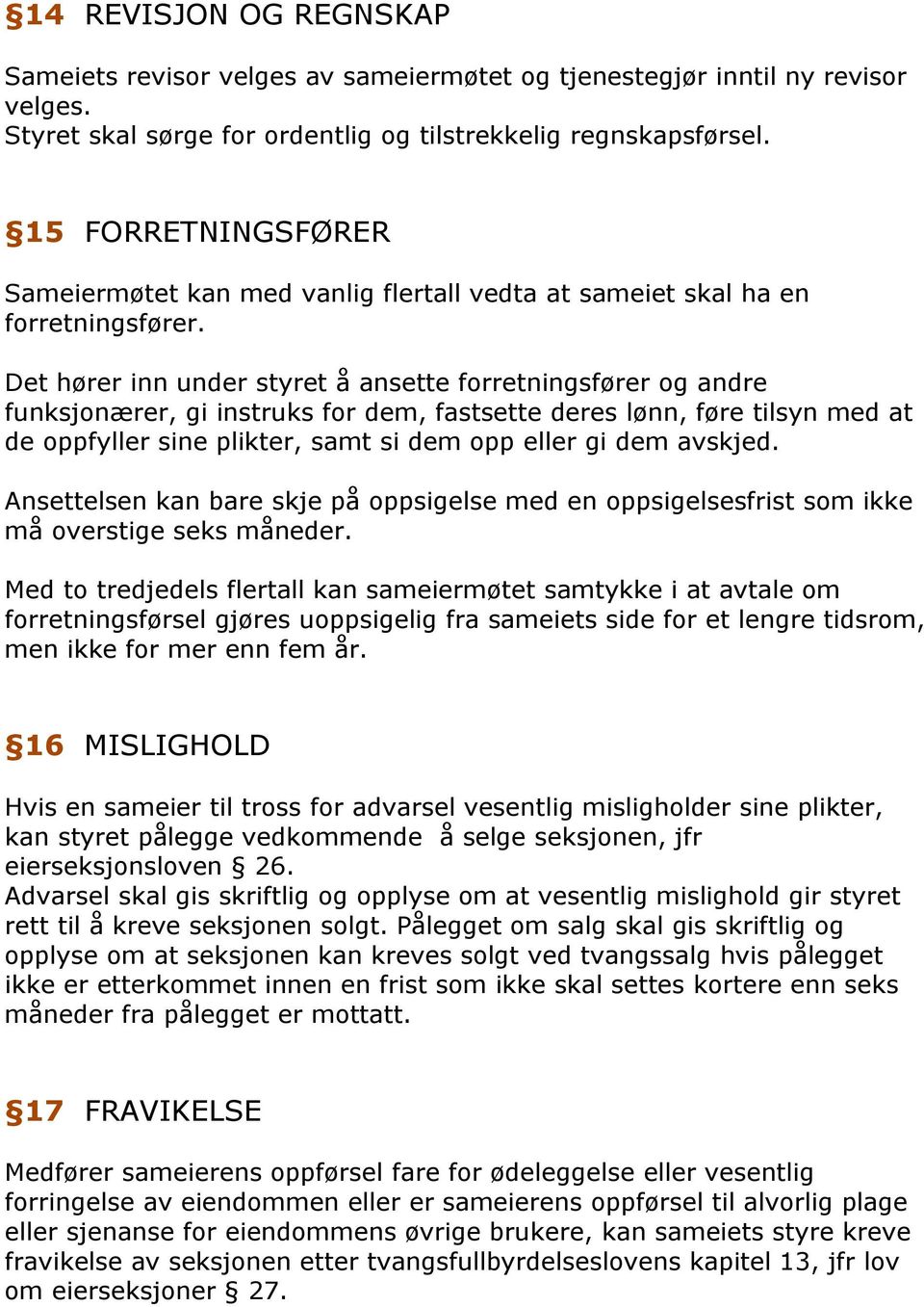 Det hører inn under styret å ansette forretningsfører og andre funksjonærer, gi instruks for dem, fastsette deres lønn, føre tilsyn med at de oppfyller sine plikter, samt si dem opp eller gi dem