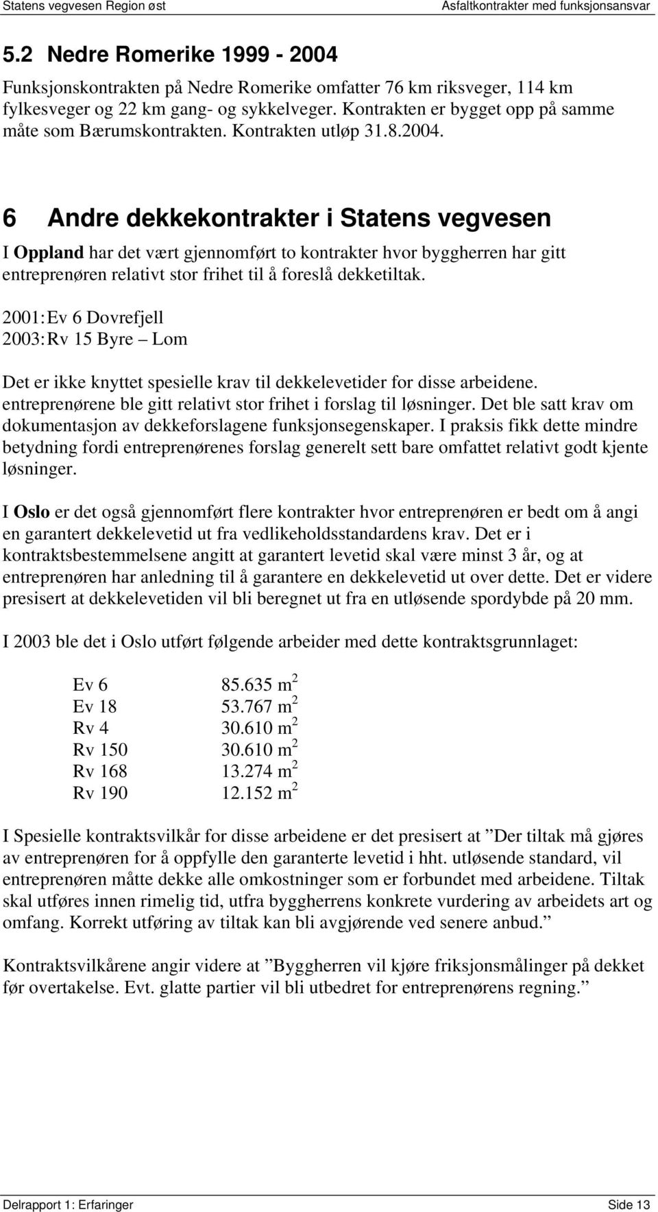 6 Andre dekkekontrakter i Statens vegvesen I Oppland har det vært gjennomført to kontrakter hvor byggherren har gitt entreprenøren relativt stor frihet til å foreslå dekketiltak.