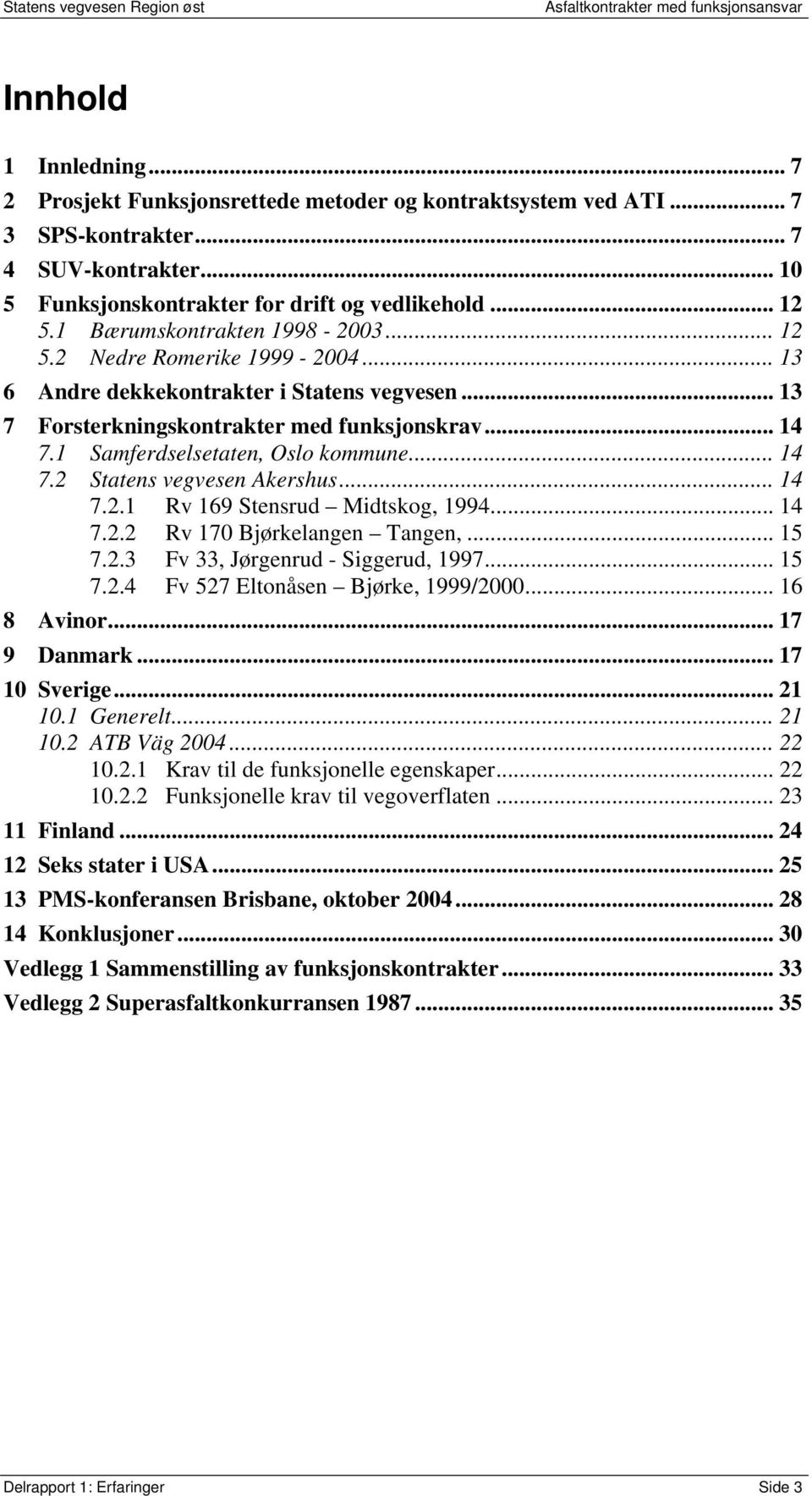 1 Samferdselsetaten, Oslo kommune... 14 7.2 Statens vegvesen Akershus... 14 7.2.1 Rv 169 Stensrud Midtskog, 1994... 14 7.2.2 Rv 170 Bjørkelangen Tangen,... 15 7.2.3 Fv 33, Jørgenrud - Siggerud, 1997.