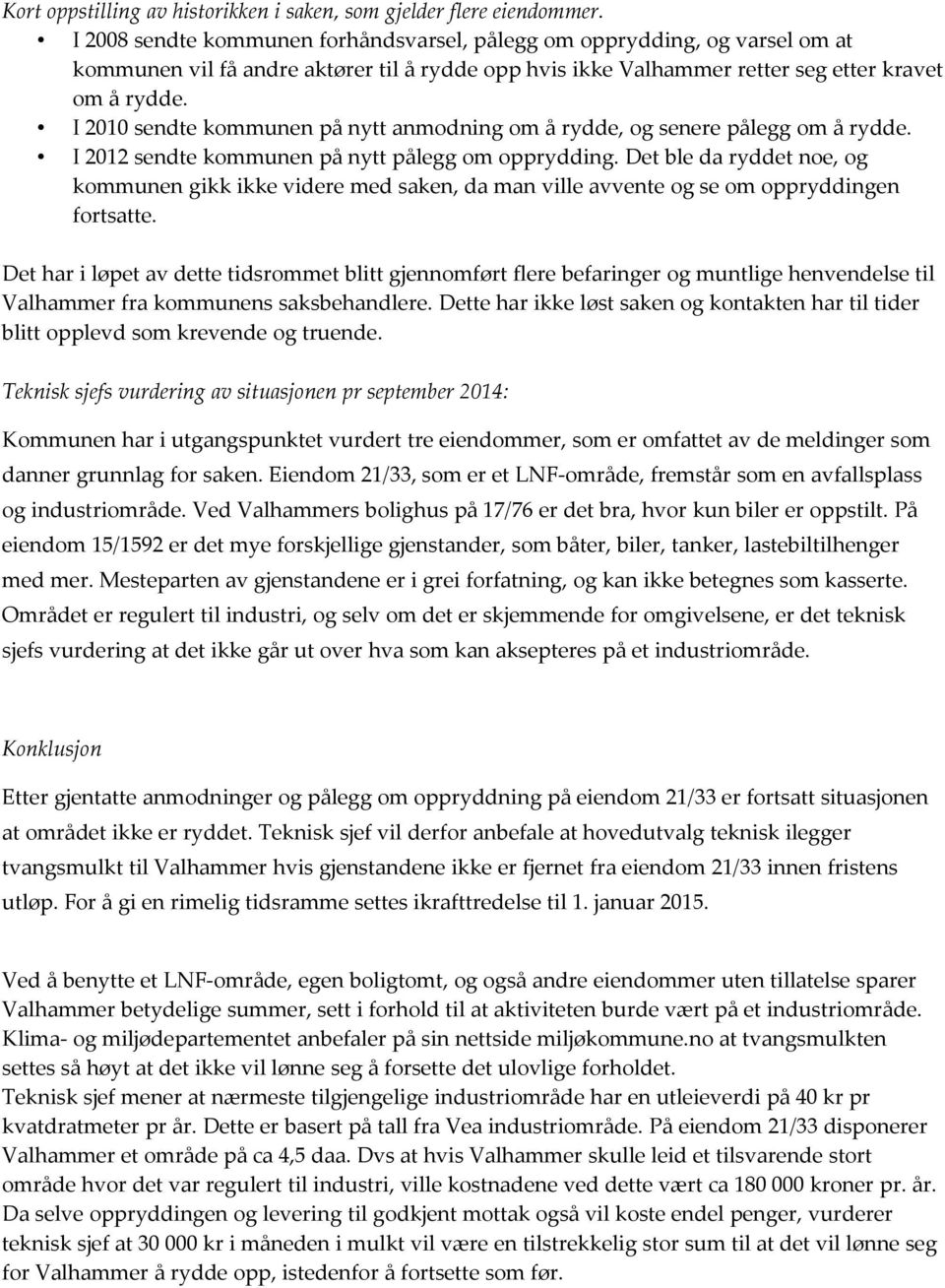 I 2010 sendte kommunen på nytt anmodning om å rydde, og senere pålegg om å rydde. I 2012 sendte kommunen på nytt pålegg om opprydding.